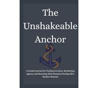 The Unshakeable Anchor: A Guided Journal for Finding Certainty, Reclaiming Agency and Honoring What Remains During Life’s Hardest Seasons