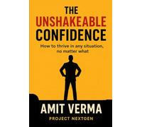 THE UNSHAKEABLE CONFIDENCE: How To Thrive in Any Situation, No Matter What