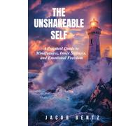 The Unshakeable Self: A Practical Guide to Mindfulness, Inner Stillness, and Emotional Freedom
