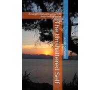 The Unshattered Self: A Guide to Rebuilding Your Life from the Inside Out