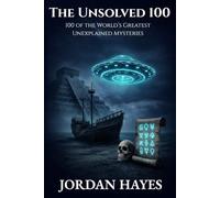 The Unsolved 100: 100 of the World’s Greatest Unexplained Mysteries (Unsolved Mysteries)