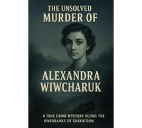 The Unsolved Murder of Alexandra Wiwcharuk: A True Crime Mystery Along the Riverbanks of Saskatoon