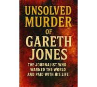 The Unsolved Murder of Gareth Jones: The Journalist Who Warned the World and Paid With His Life