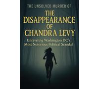 The Unsolved Murder of The Disappearance of Chandra Levy: Unraveling Washington DC’s Most Notorious Political Scandal
