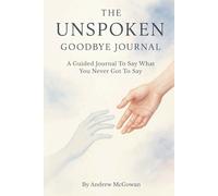The Unspoken Goodbye Journal: A Guided Companion For Grief, Reflection, And Letting Go
