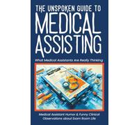 The Unspoken Guide To Medical Assisting - What Medical Assistants Are Really Thinking: Medical Assistant Humor & Funny Clinical Observations about Exam Room Life (Medical Humor)