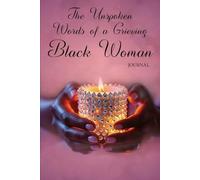 The Unspoken Words of a Grieving Black Woman: A Grief & Healing Journal for Black Women: Prompts, Affirmations, and Activities to Help You Release, Reflect, and Rise