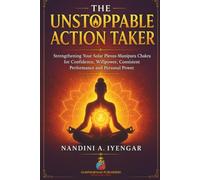 The Unstoppable Action Taker: Strengthening Your Solar Plexus-Manipura Chakra for Confidence, Willpower, Consistent Performance and Personal Power