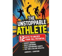 The Unstoppable Athlete: 12 Keys To Unlock Your Full Potential: Mindset, Confidence, & Mental Toughness Habits For Teen & College Athletes Who Play ... for Kids] (Mindset Books for Teen Athletes)