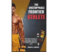 THE UNSTOPPABLE FRONTIER ATHLETE: Skills, Mindset, & Strategies Every Young Competitor Should Master to Build Confidence, Achieve Peak Performance, and Win in Sports and Life