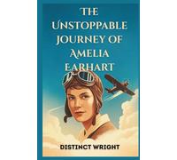 The Unstoppable Journey of Amelia Earhart: Breaking Barriers in Aviation and Shaping a Legacy of Courage, Equality, and Adventure