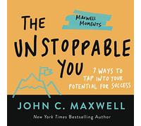 The Unstoppable You: 7 Ways to Tap Into Your Potential for Success (Maxwell Moments)