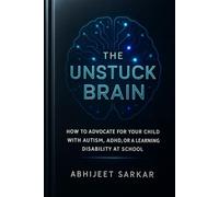 The Unstuck Brain: How to Advocate for Your Child with Autism, ADHD, or a Learning Disability at School