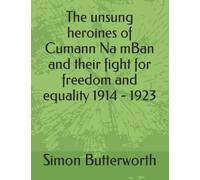The unsung heroines of Cumann Na mBan and their fight for freedom and equality 1914 - 1923