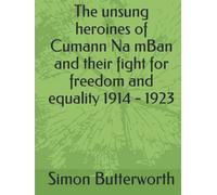 The unsung heroines of Cumann Na mBan and their fight for freedom and equality 1914 - 1923