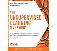 The Unsupervised Learning Workshop: Get started with unsupervised learning algorithms and simplify your unorganized data to help make future predictions