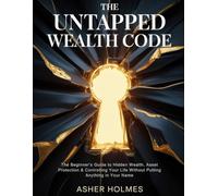 THE UNTAPPED WEALTH CODE: The Beginner’s Guide to Hidden Wealth, Asset Protection & Controlling Your Life Without Putting Anything in Your Name