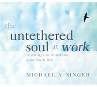 The Untethered Soul at Work: Teachings to Transform Your Work Life