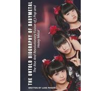 THE UNTOLD BIOGRAPHY OF BABYMETAL: The Rise And Revolutionary Fusion of J-Pop and Heavy Metal