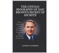 THE UNTOLD BIOGRAPHY OF DAN BROWN’S SECRET OF SECRETS: How a Storyteller Turned Mystery, History, and Suspense Into Worldwide Phenomena