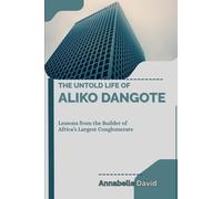 THE UNTOLD LIFE OF ALIKO DANGOTE: Lessons from the Builder of Africa’s Largest Conglomerate (The lives and legacies of the world's billionaire entrepreneurs and what you don't know about them)