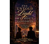 The Untold Light Without Goodbye: A Story About Love, Loss, and the Light People Leave Behind