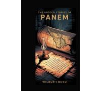 The Untold Stories of Panem.: A Deeper Look into The Hunger Games Characters-Their Hidden Struggles, Lost Moments, and the Secrets That Shaped Panem’s Dark History.