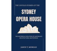 The Untold Stories of the Sydney Opera House: The Historical Evolution of Australia’s Architectural Masterpiece
