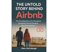 The Untold Story Behind Airbnb: The Founding Story of a Disruptive Hospitality Brand Changing the Travel Industry (Untold Story Behind Brands and Product)