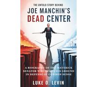 The Untold Story Behind Joe Manchin's DEAD CENTER: A Biography of the Maverick Senator Who Stood His Ground in Defense of Common Sense