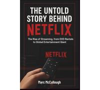 The Untold Story Behind Netflix: The Rise of Streaming, from DVD Rentals to Global Entertainment Giant. (Untold Story Behind Brands and Product)