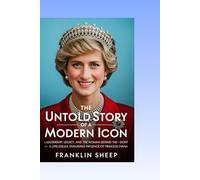 THE UNTOLD STORY OF A MODERN ICON: Leadership, Legacy, and the Woman Behind the Crown - A Deep Dive into the Life, Struggles, and Enduring Influence of Princess Diana