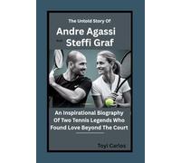 The Untold Story of Andre Agassi and Steffi Graf: An Inspirational Biography of Two Tennis Legends Who Found Love Beyond the Court