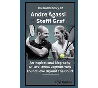 The Untold Story of Andre Agassi and Steffi Graf: An Inspirational Biography of Two Tennis Legends Who Found Love Beyond the Court