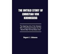 THE UNTOLD STORY OF CHRISTIAN VON KOENIGSEGG: The Inspiring Life of the Visionary Who Transformed Dreams into the World's Most Extraordinary Cars
