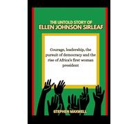 THE UNTOLD STORY OF ELLEN JOHNSON SIRLEAF: Courage, leadership, the pursuit of democracy and the rise of Africa’s first woman president (Female Leaders Who Changed Business and Politics)