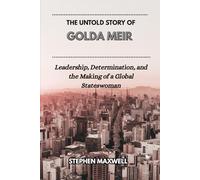 THE UNTOLD STORY OF GOLDA MEIR: Leadership, Determination, and the Making of a Global Stateswoman (Female Leaders Who Changed Business and Politics)