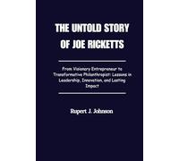 The Untold Story of Joe Ricketts: From Visionary Entrepreneur to Transformative Philanthropist: Lessons in Leadership, Innovation, and Lasting Impact