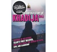 The UNTOLD Story of Khadija (RA) Mother Of Believers: An Inspiring Biography of the First Wife of Prophet Muhammad (PBUH)