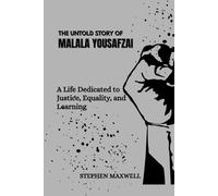 THE UNTOLD STORY OF MALALA YOUSAFZAI: A Life Dedicated to Justice, Equality, and Learning (Female Leaders Who Changed Business and Politics)