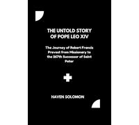 The Untold Story of Pope Leo XIV: The Journey of Robert Francis Prevost from Missionary to the 267th Successor of Saint Peter