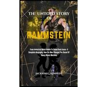 THE UNTOLD STORY OF RAMMSTEIN: From Industrial Metal Rebels to Global Rock Icons - A Complete Biography, How Six Men Changed the Sound of Heavy Music Machine