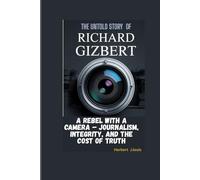 THE UNTOLD STORY OF RICHARD GIZBERT: A Rebel with a Camera - Journalism, Integrity, and the Cost of Truth