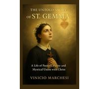 THE UNTOLD STORY OF ST. GEMMA: A Life of Passion, Purity, and Mystical Union with Christ