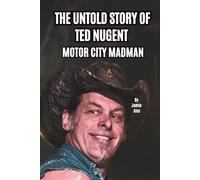 THE UNTOLD STORY OF TED NUGENT: MOTOR CITY MADMAN