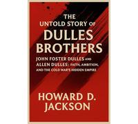 The Untold Story of the Dulles Brothers: John Foster Dulles and Allen Dulles: Faith, Ambition, and the Cold War’s Hidden Empire