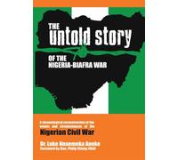 The Untold Story of the Nigeria-Biafra War: A Chronological Reconstruction of the Events and Circumstances of the Nigerian Civil War