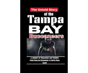 The Untold Story of the Tampa Bay Buccaneers: From Winless Beginnings to Super Bowl Glory - A Journey of Resilience and Triumph