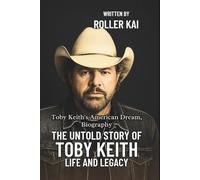 THE UNTOLD STORY OF TOBY KEITH LIFE AND LEGACY: Toby Keith’s American Dream, Biography
