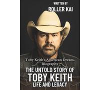 THE UNTOLD STORY OF TOBY KEITH LIFE AND LEGACY: Toby Keith’s American Dream, Biography